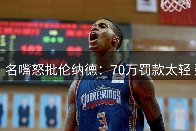 名嘴怒批伦纳德：70万罚款太轻 建议开设"带薪休假"课程