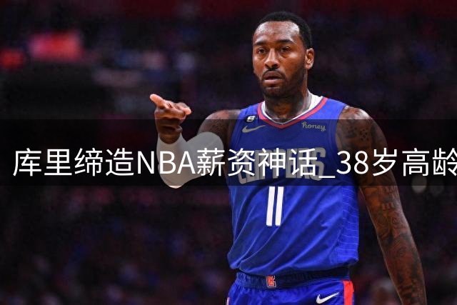 库里缔造NBA薪资神话 38岁高龄年薪仍破六千万