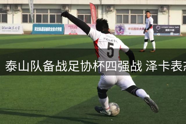 泰山队备战足协杯四强战 泽卡表态主场全力争胜